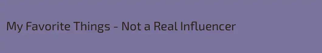 My Favorite Things - Not a Real Influencer